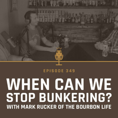 349 - When Can We Stop Bunkering? with Mark Rucker of The Bourbon Life